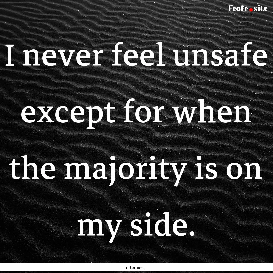 I never feel unsafe except for when the majority.... : Quote by Criss Jami