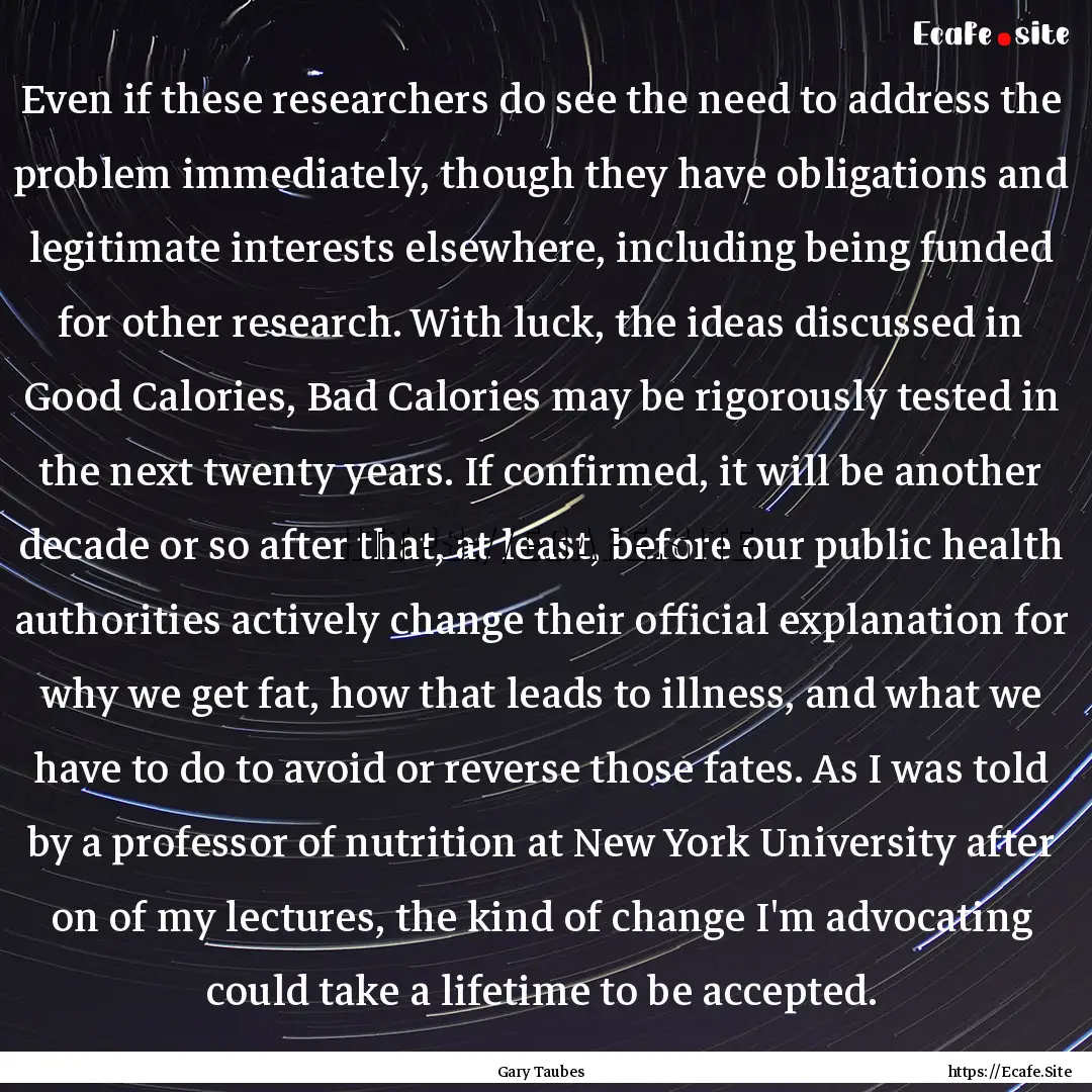 Even if these researchers do see the need.... : Quote by Gary Taubes