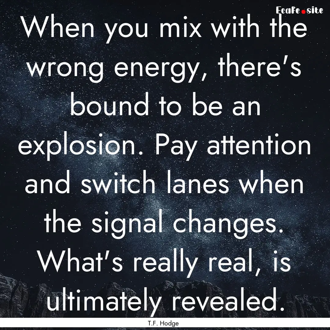 When you mix with the wrong energy, there's.... : Quote by T.F. Hodge