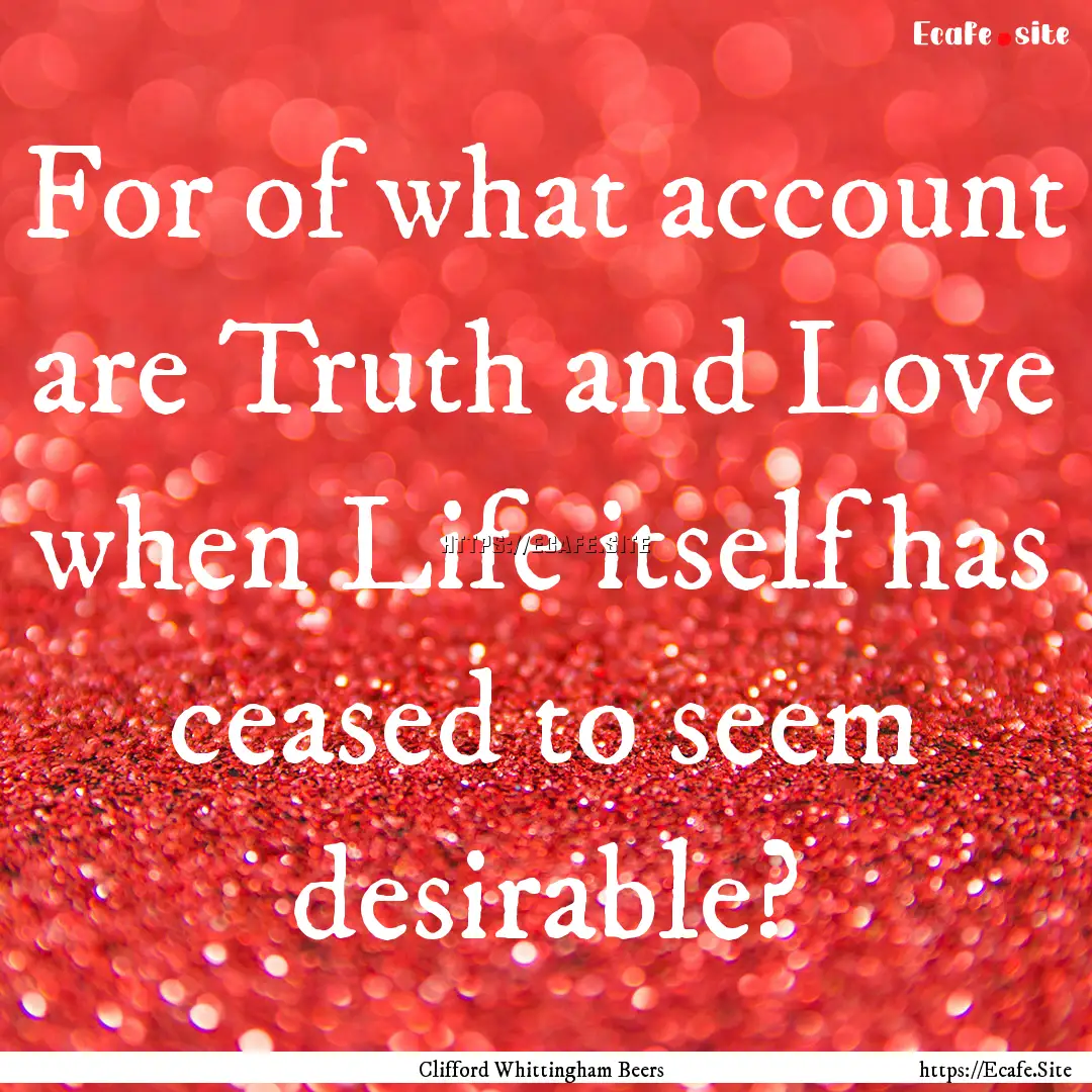 For of what account are Truth and Love when.... : Quote by Clifford Whittingham Beers