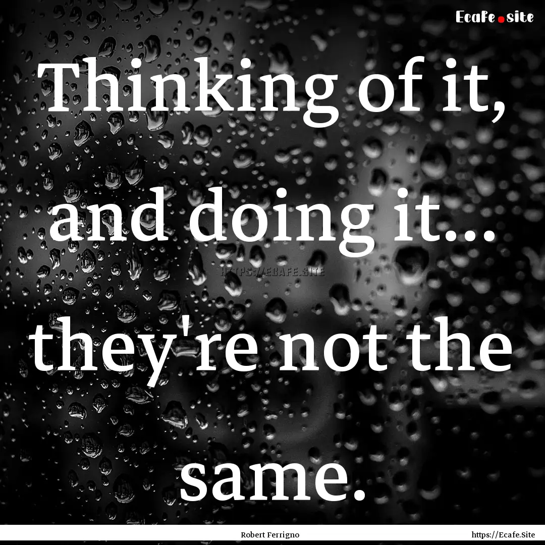 Thinking of it, and doing it… they're not.... : Quote by Robert Ferrigno