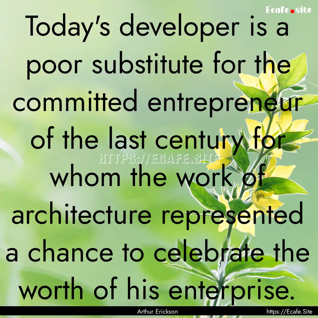 Today's developer is a poor substitute for.... : Quote by Arthur Erickson