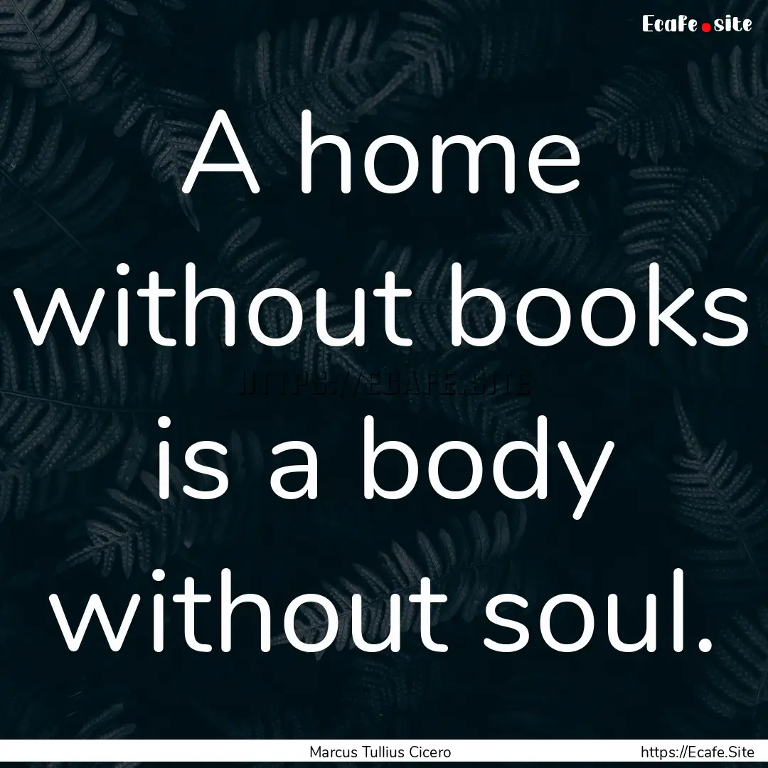 A home without books is a body without soul..... : Quote by Marcus Tullius Cicero