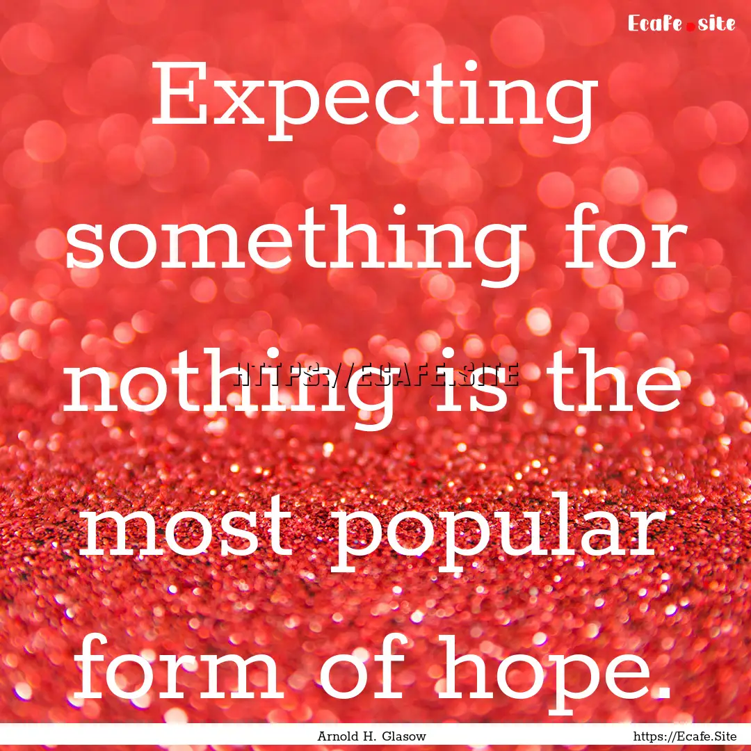 Expecting something for nothing is the most.... : Quote by Arnold H. Glasow