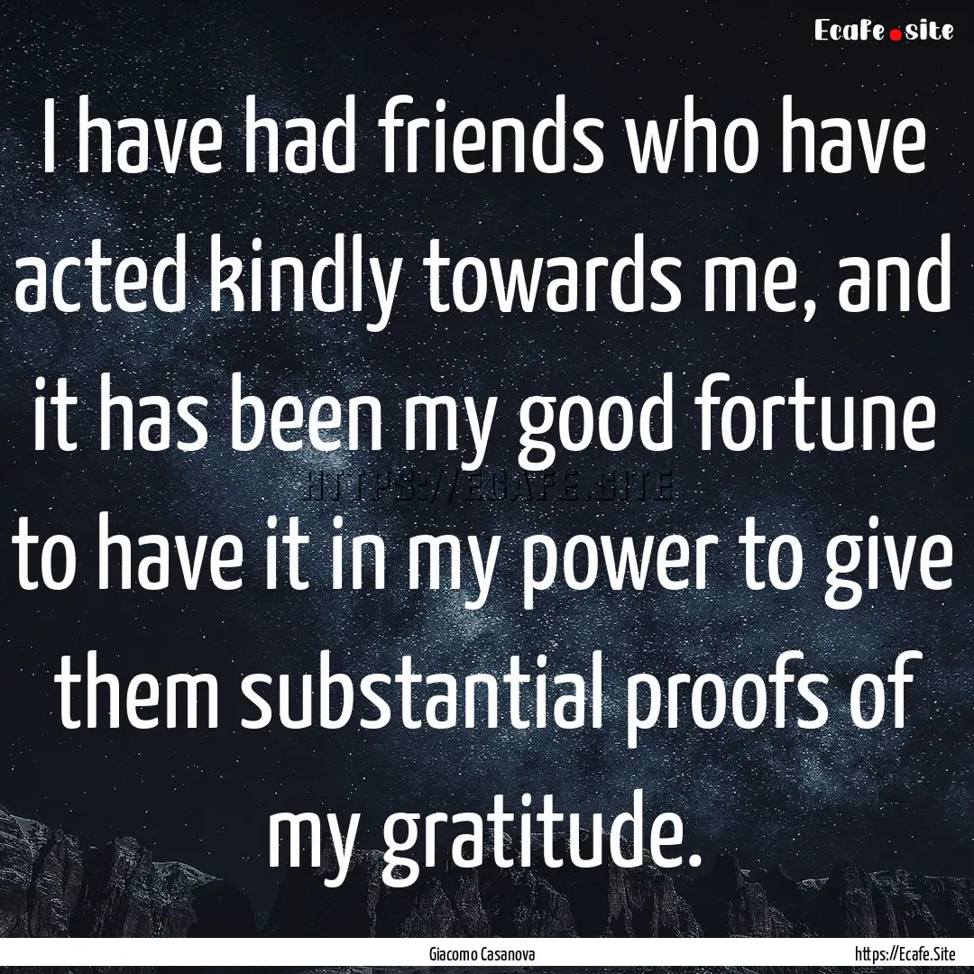 I have had friends who have acted kindly.... : Quote by Giacomo Casanova