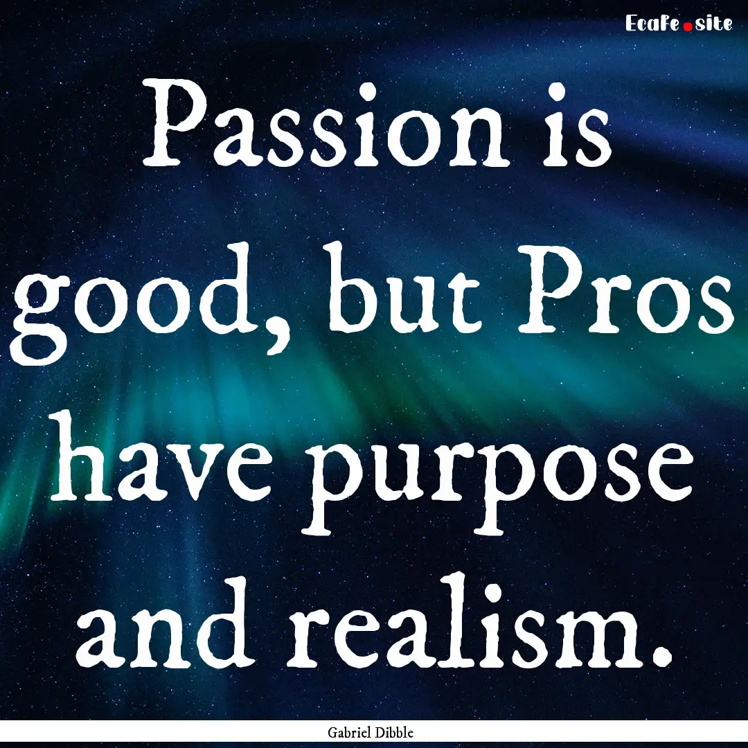 Passion is good, but Pros have purpose and.... : Quote by Gabriel Dibble