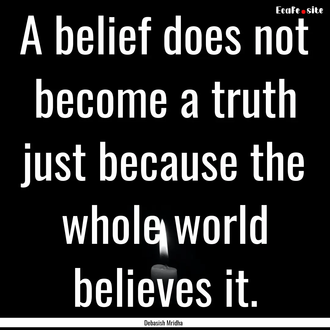 A belief does not become a truth just because.... : Quote by Debasish Mridha