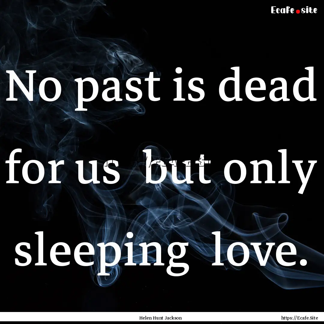 No past is dead for us but only sleeping.... : Quote by Helen Hunt Jackson