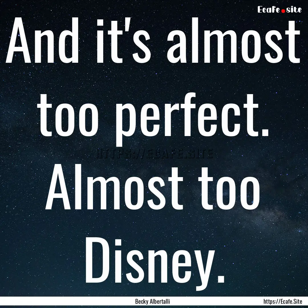 And it's almost too perfect. Almost too Disney..... : Quote by Becky Albertalli