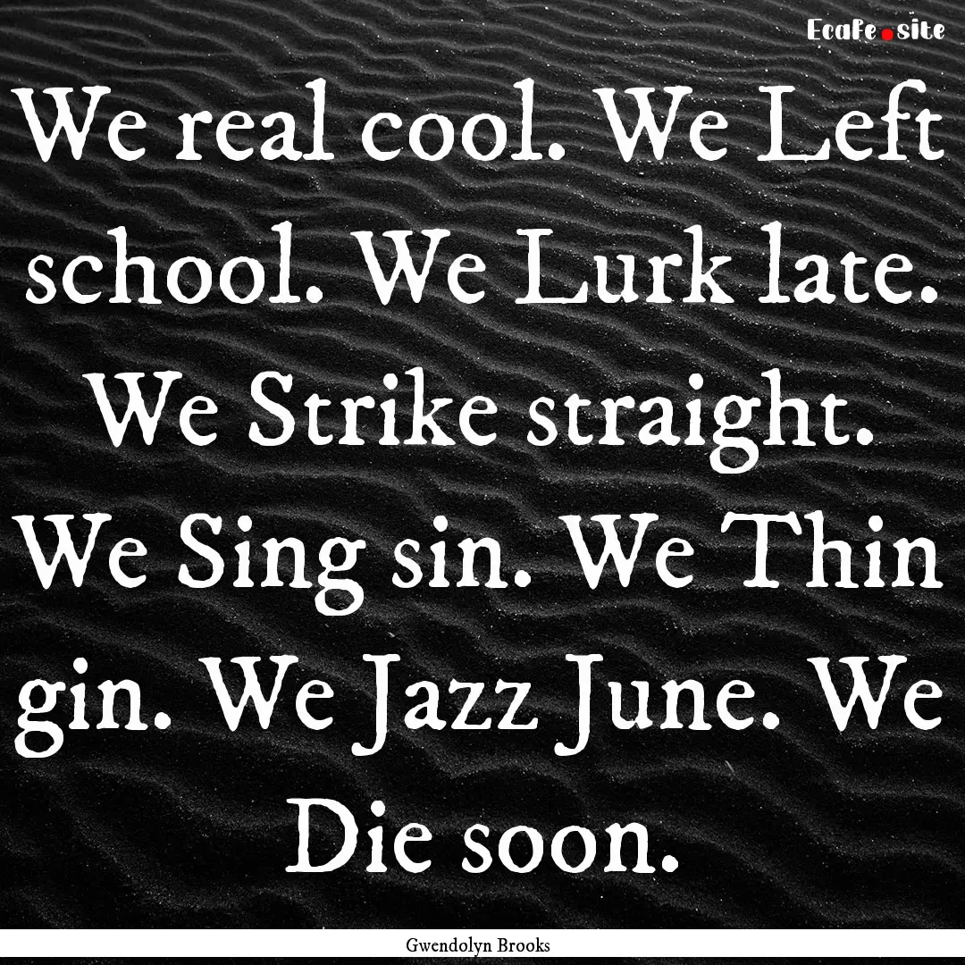 We real cool. We Left school. We Lurk late..... : Quote by Gwendolyn Brooks