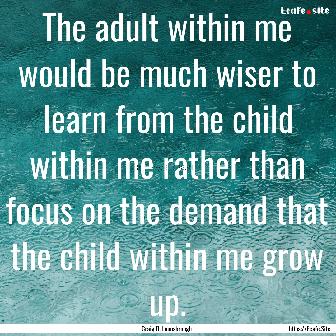 The adult within me would be much wiser to.... : Quote by Craig D. Lounsbrough