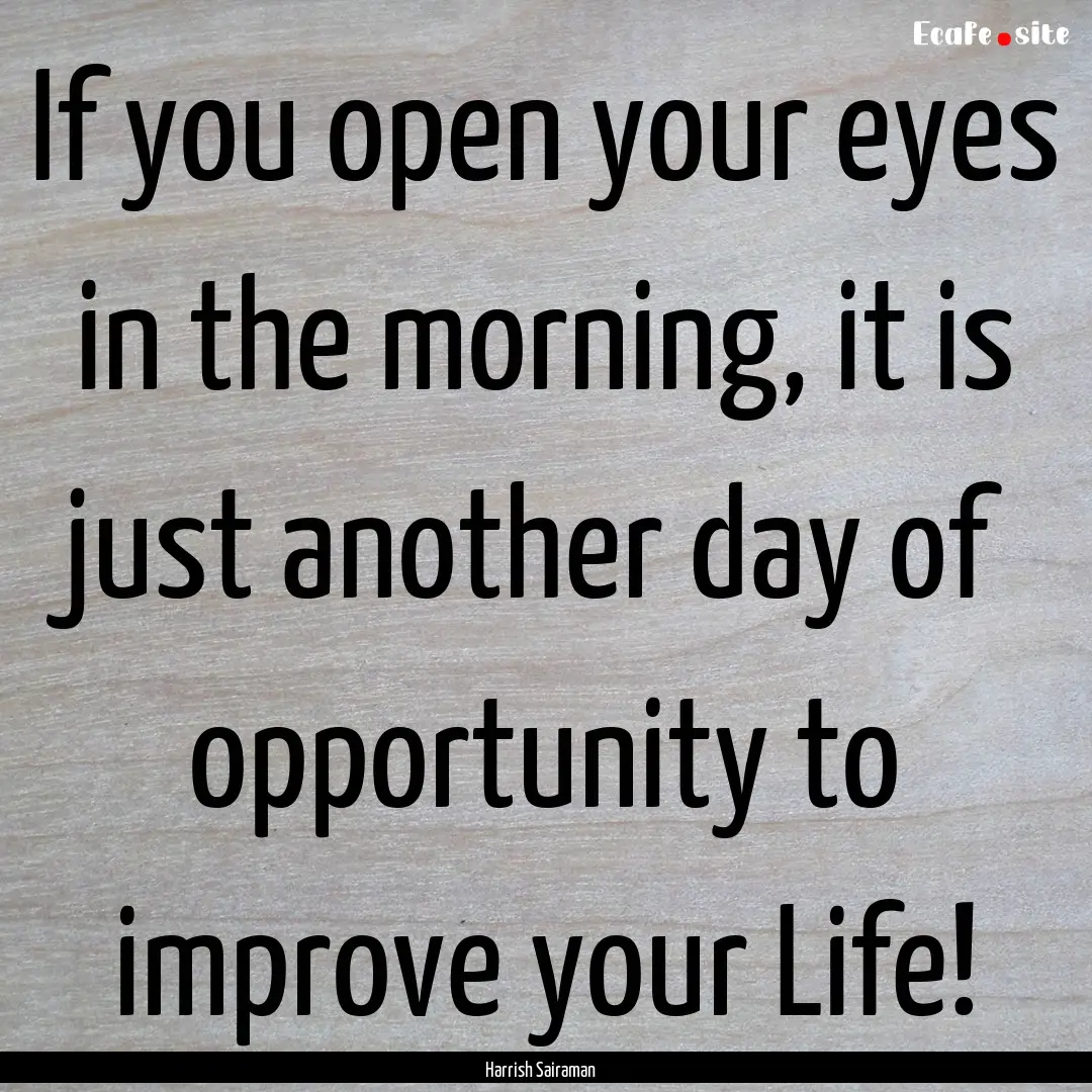 If you open your eyes in the morning, it.... : Quote by Harrish Sairaman