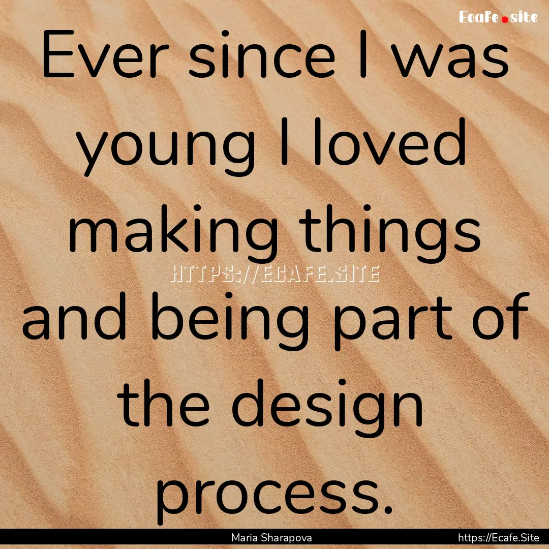 Ever since I was young I loved making things.... : Quote by Maria Sharapova