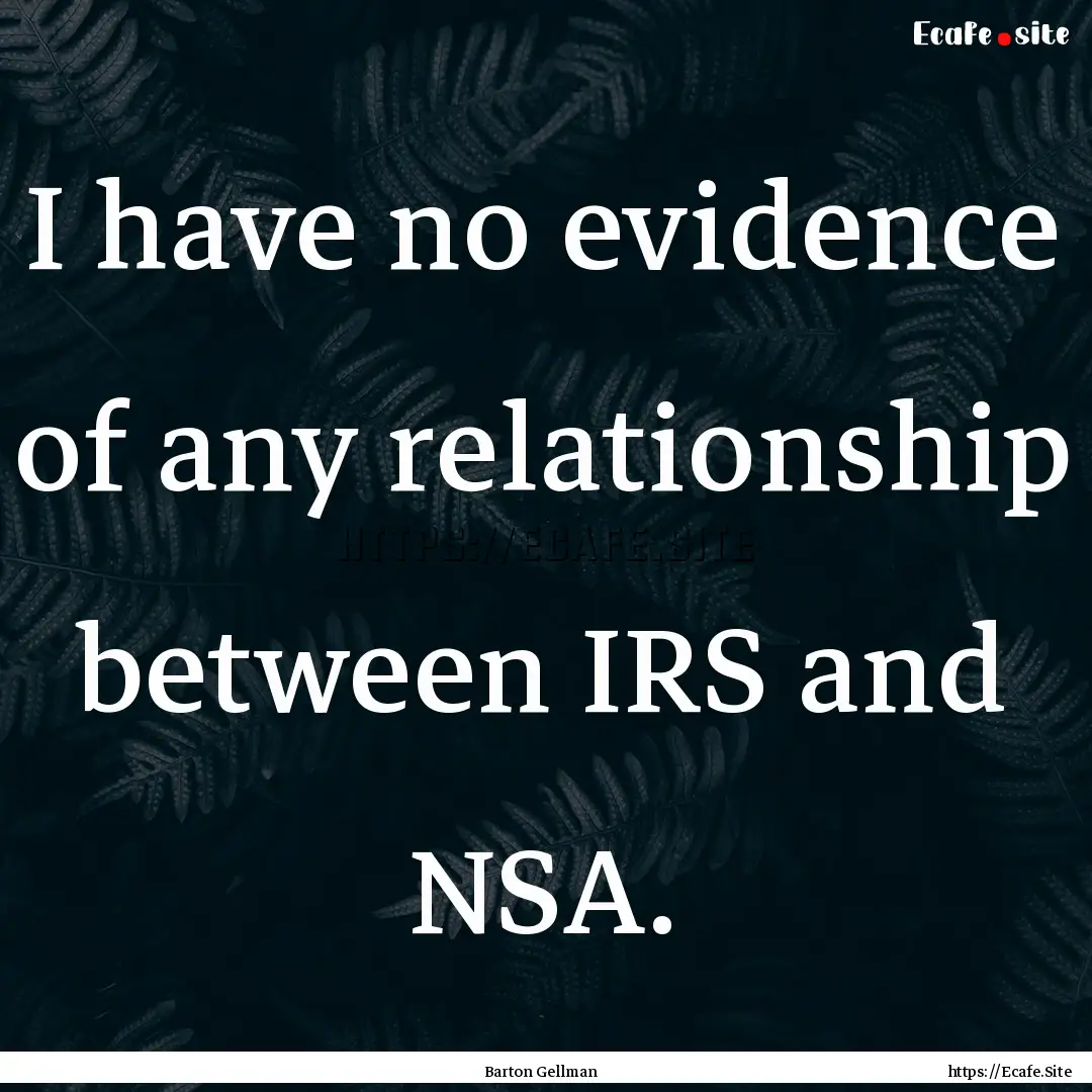 I have no evidence of any relationship between.... : Quote by Barton Gellman