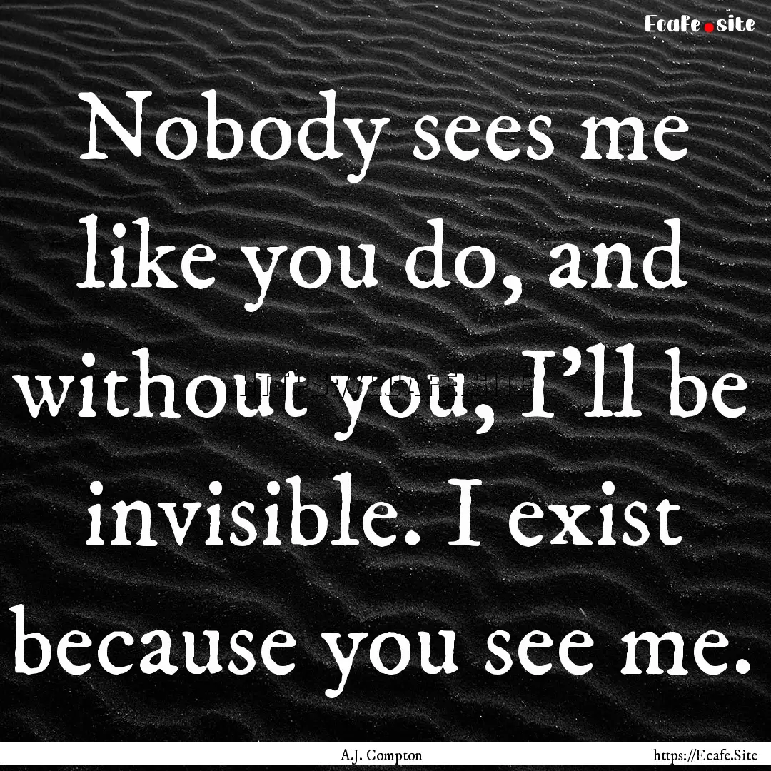 Nobody sees me like you do, and without you,.... : Quote by A.J. Compton