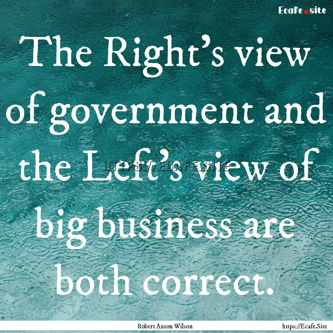 The Right's view of government and the Left's.... : Quote by Robert Anton Wilson