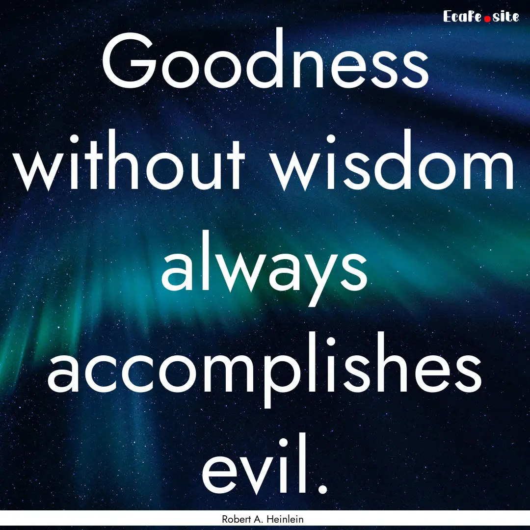 Goodness without wisdom always accomplishes.... : Quote by Robert A. Heinlein