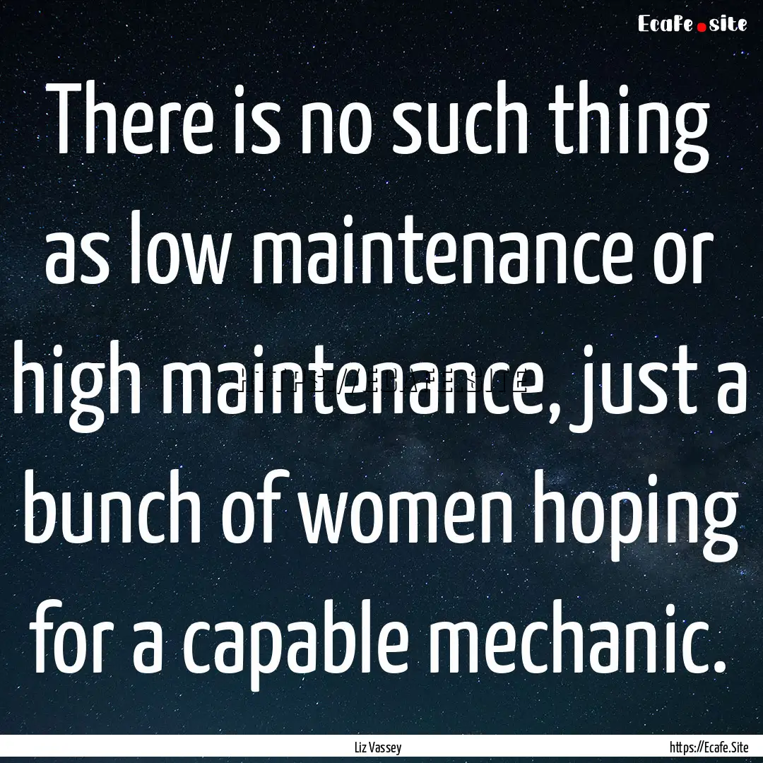 There is no such thing as low maintenance.... : Quote by Liz Vassey