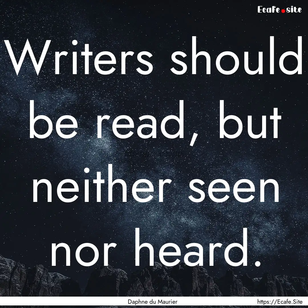 Writers should be read, but neither seen.... : Quote by Daphne du Maurier