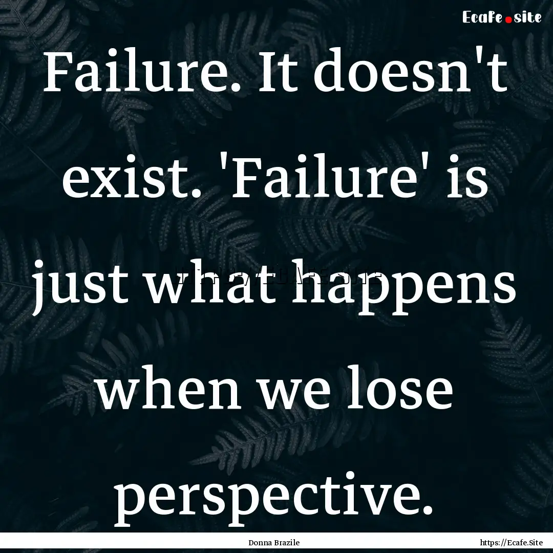 Failure. It doesn't exist. 'Failure' is just.... : Quote by Donna Brazile