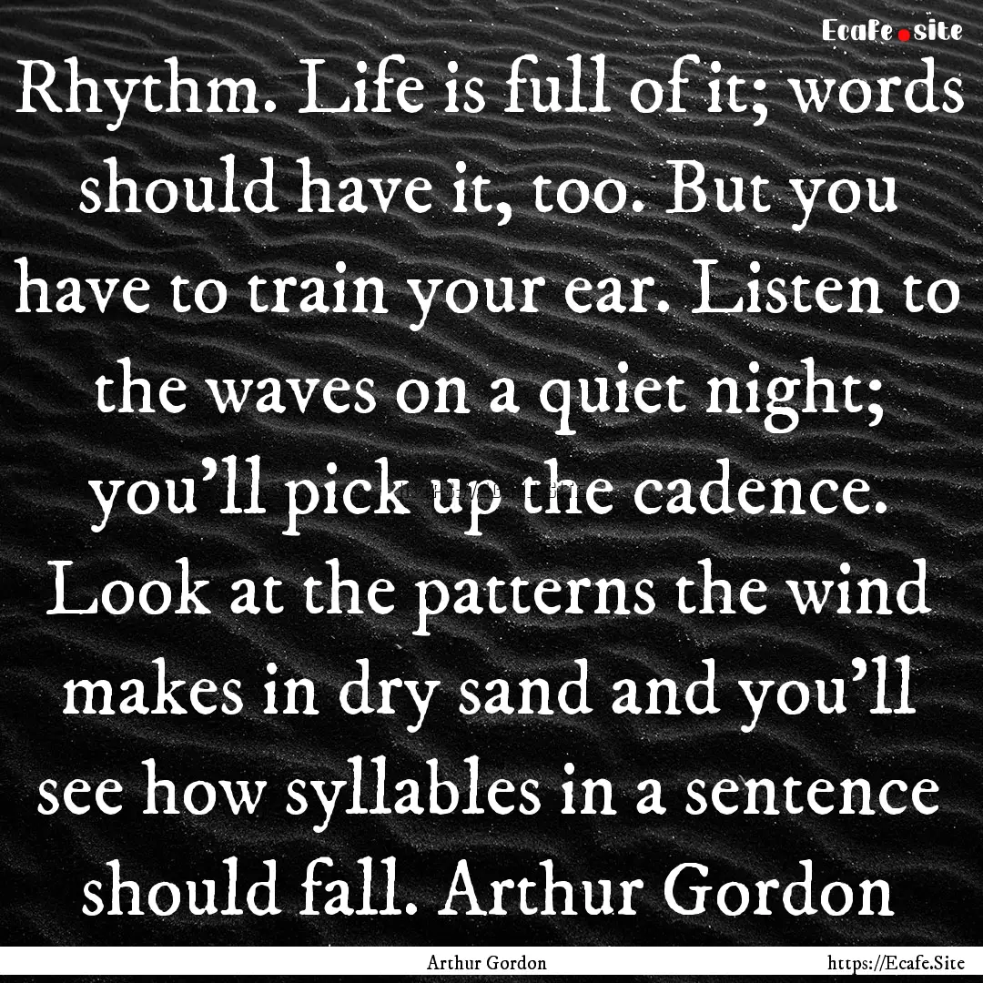 Rhythm. Life is full of it; words should.... : Quote by Arthur Gordon