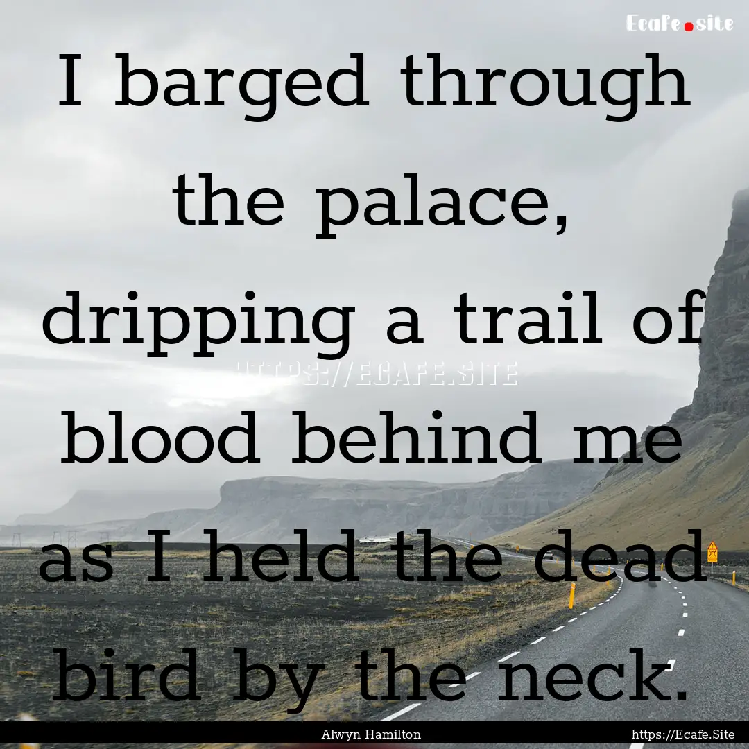 I barged through the palace, dripping a trail.... : Quote by Alwyn Hamilton