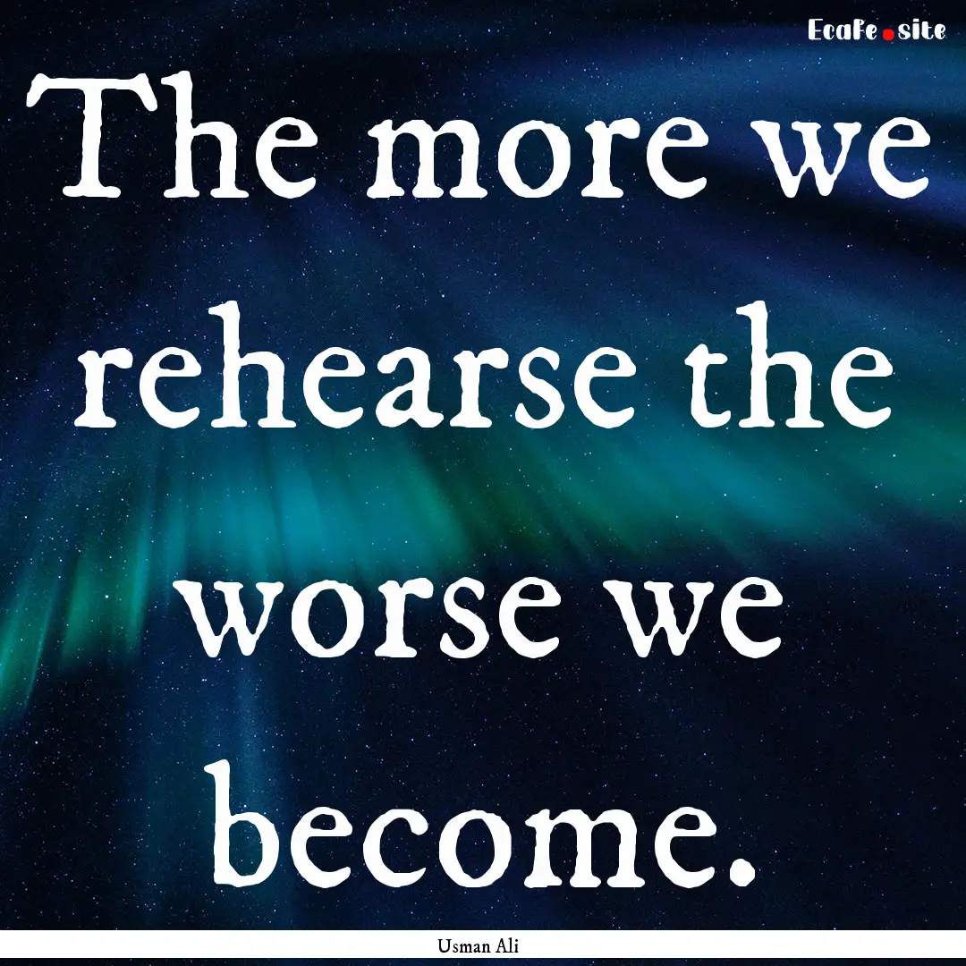 The more we rehearse the worse we become..... : Quote by Usman Ali