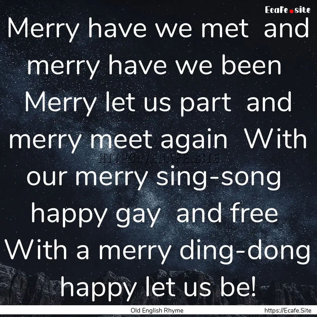 Merry have we met and merry have we been.... : Quote by Old English Rhyme