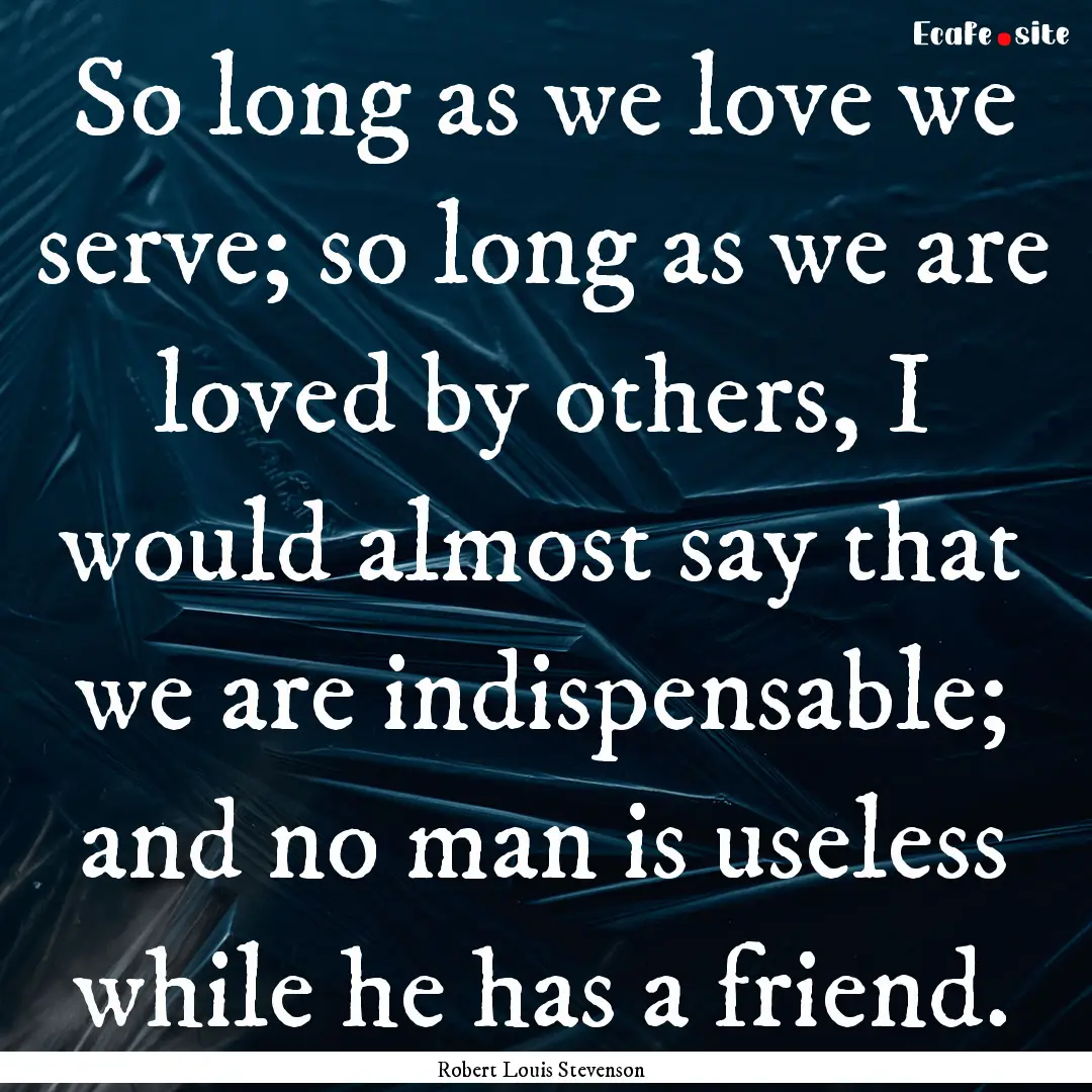 So long as we love we serve; so long as we.... : Quote by Robert Louis Stevenson