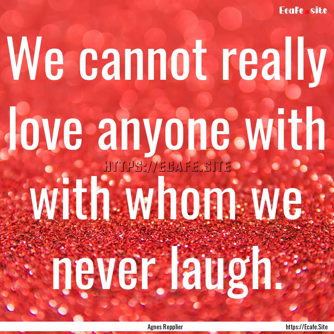 We cannot really love anyone with with whom.... : Quote by Agnes Repplier