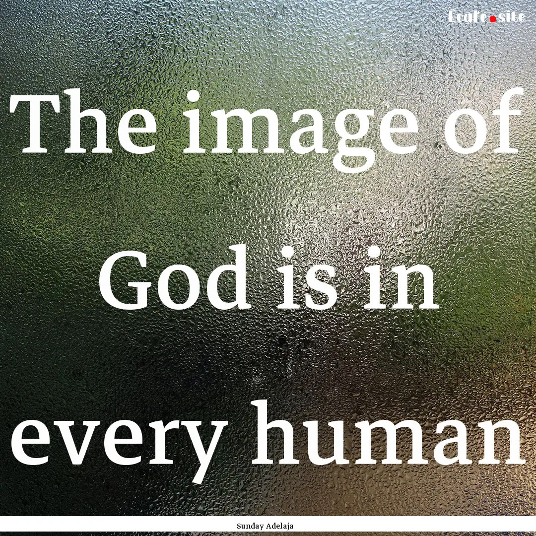 The image of God is in every human : Quote by Sunday Adelaja