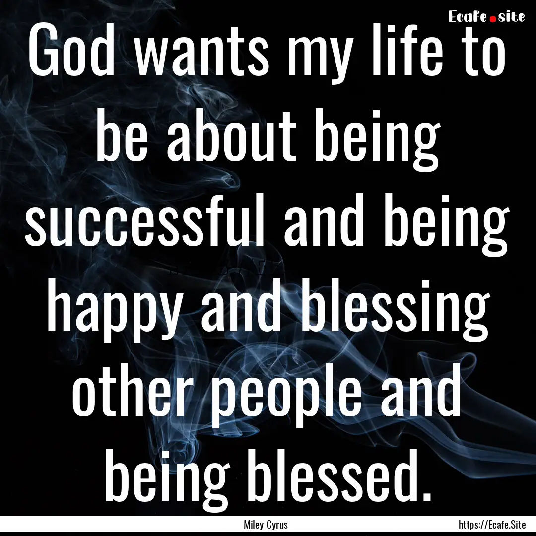 God wants my life to be about being successful.... : Quote by Miley Cyrus