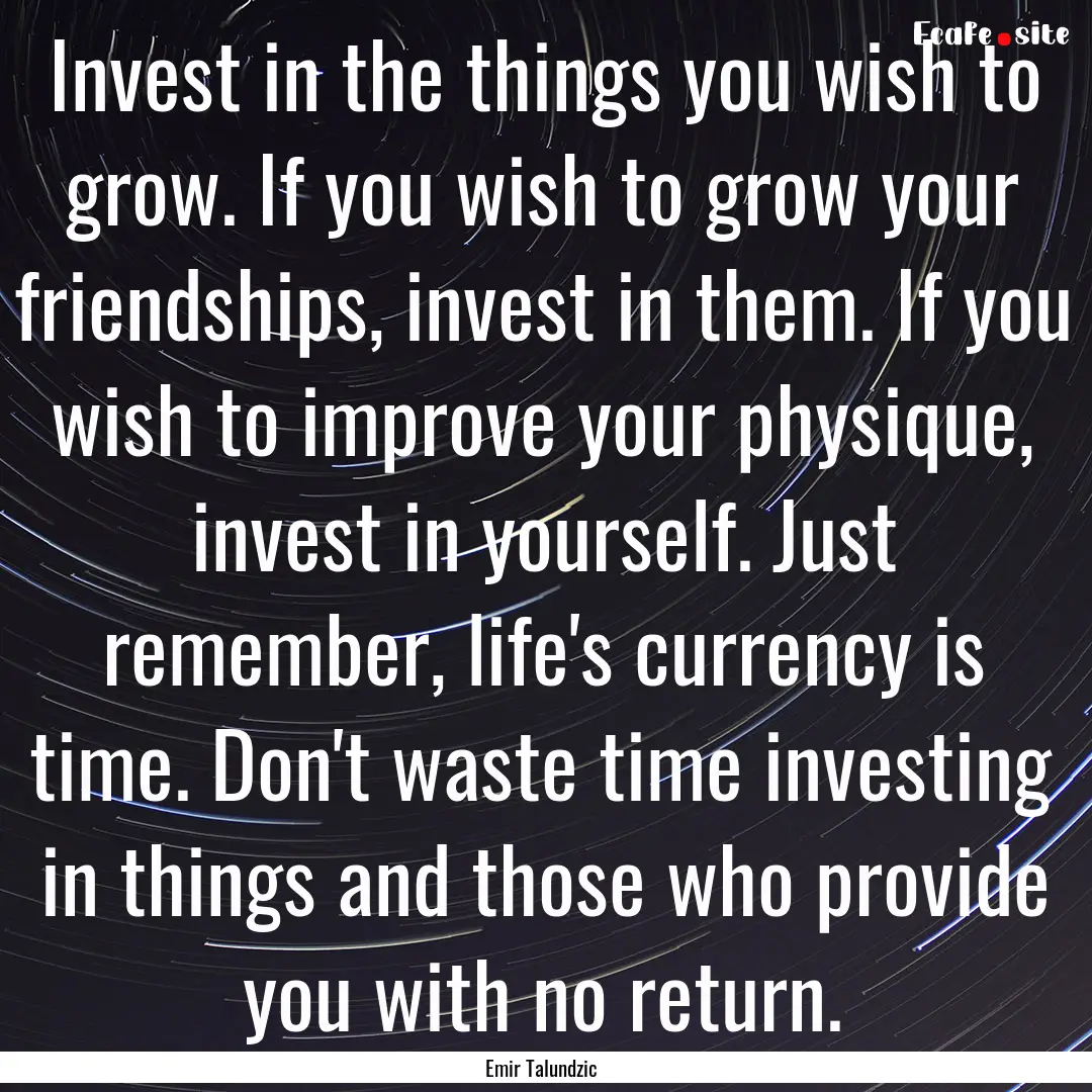 Invest in the things you wish to grow. If.... : Quote by Emir Talundzic