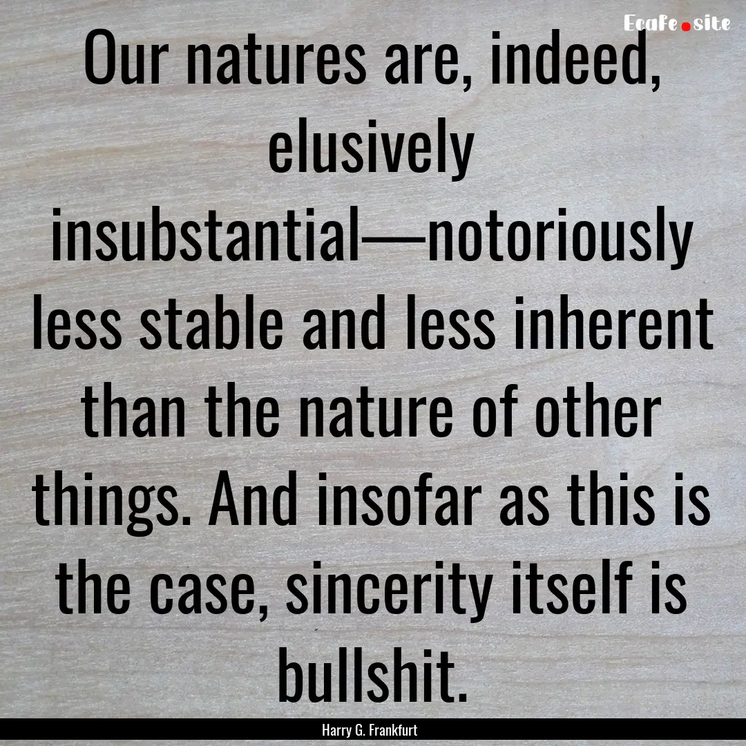 Our natures are, indeed, elusively insubstantial—notoriously.... : Quote by Harry G. Frankfurt