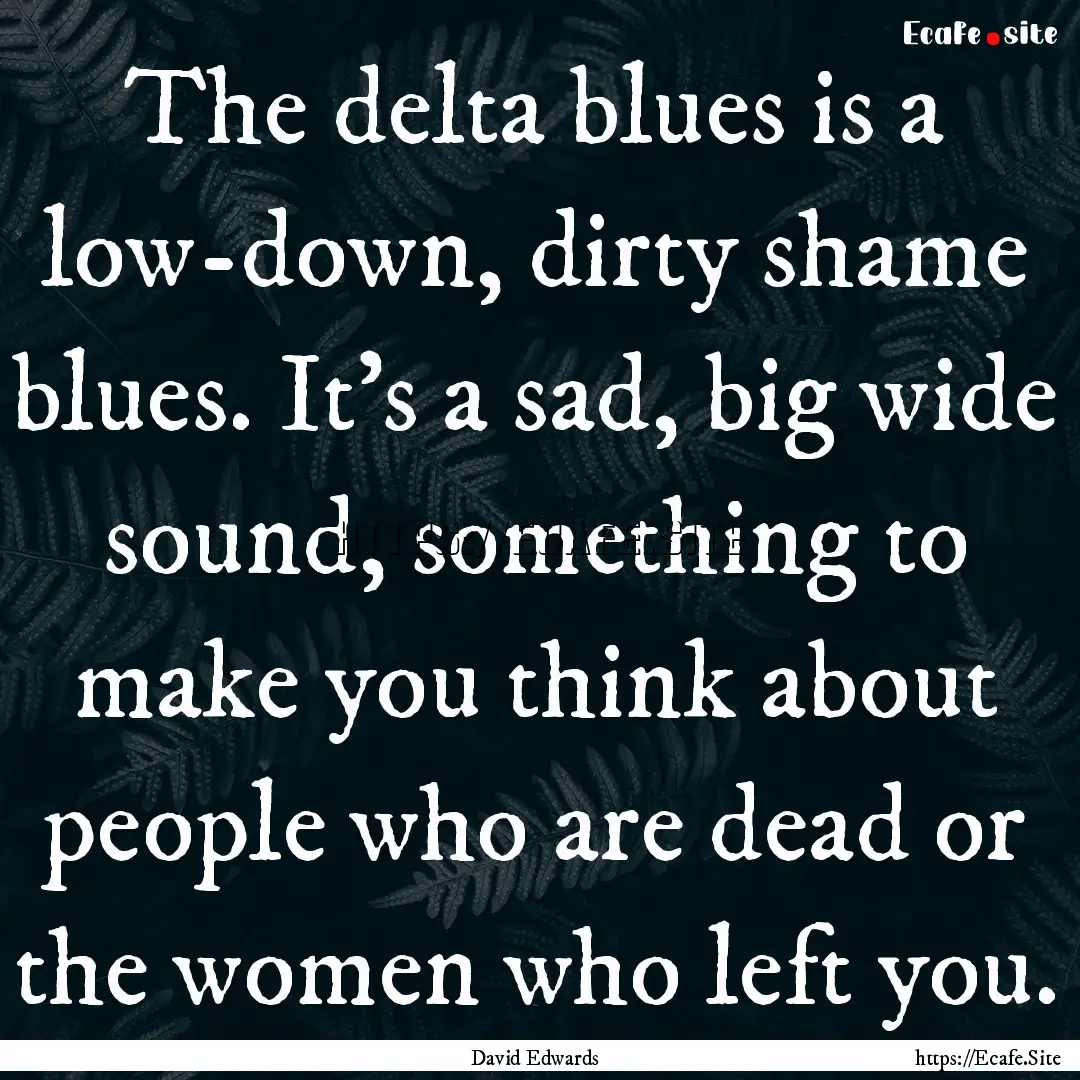 The delta blues is a low-down, dirty shame.... : Quote by David Edwards