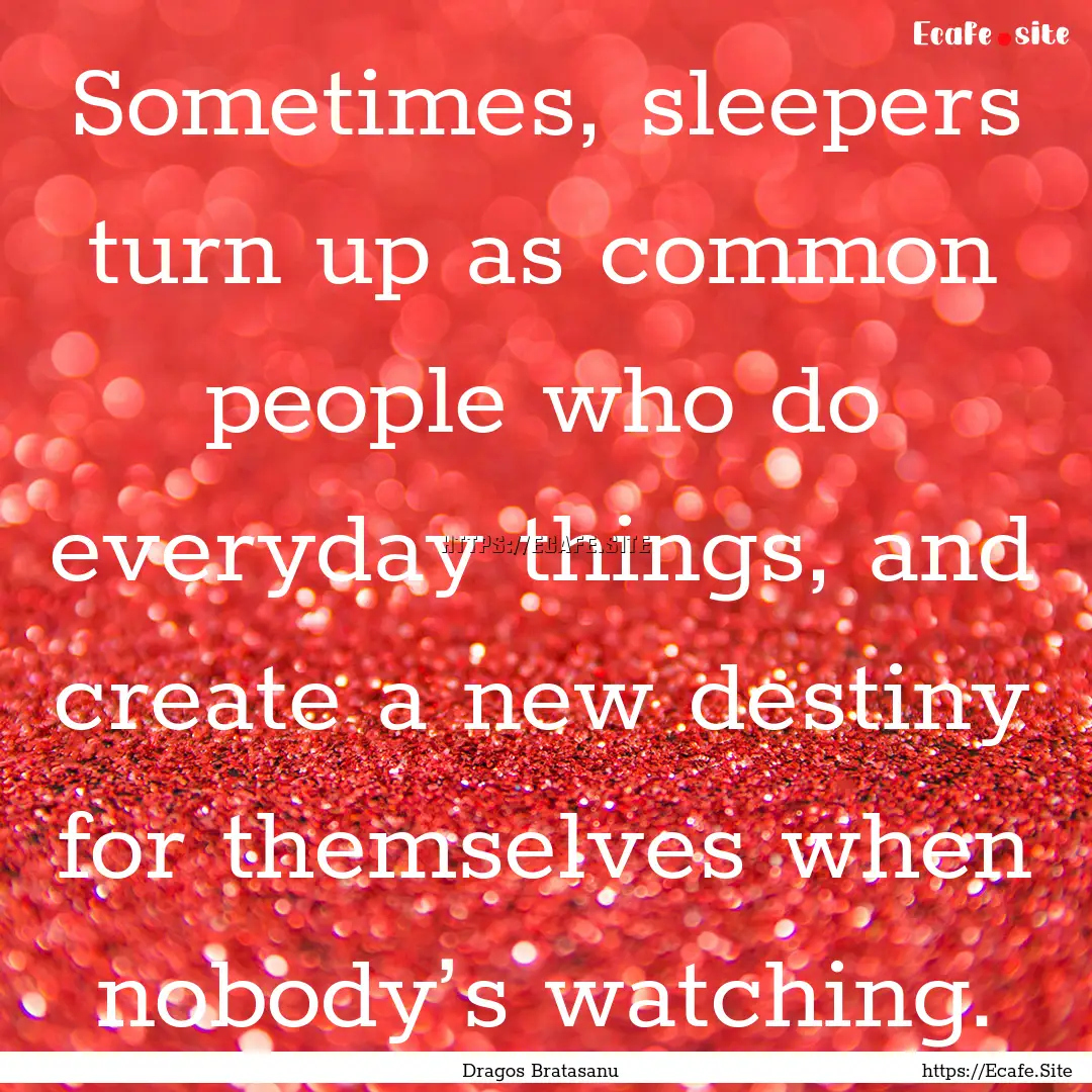 Sometimes, sleepers turn up as common people.... : Quote by Dragos Bratasanu