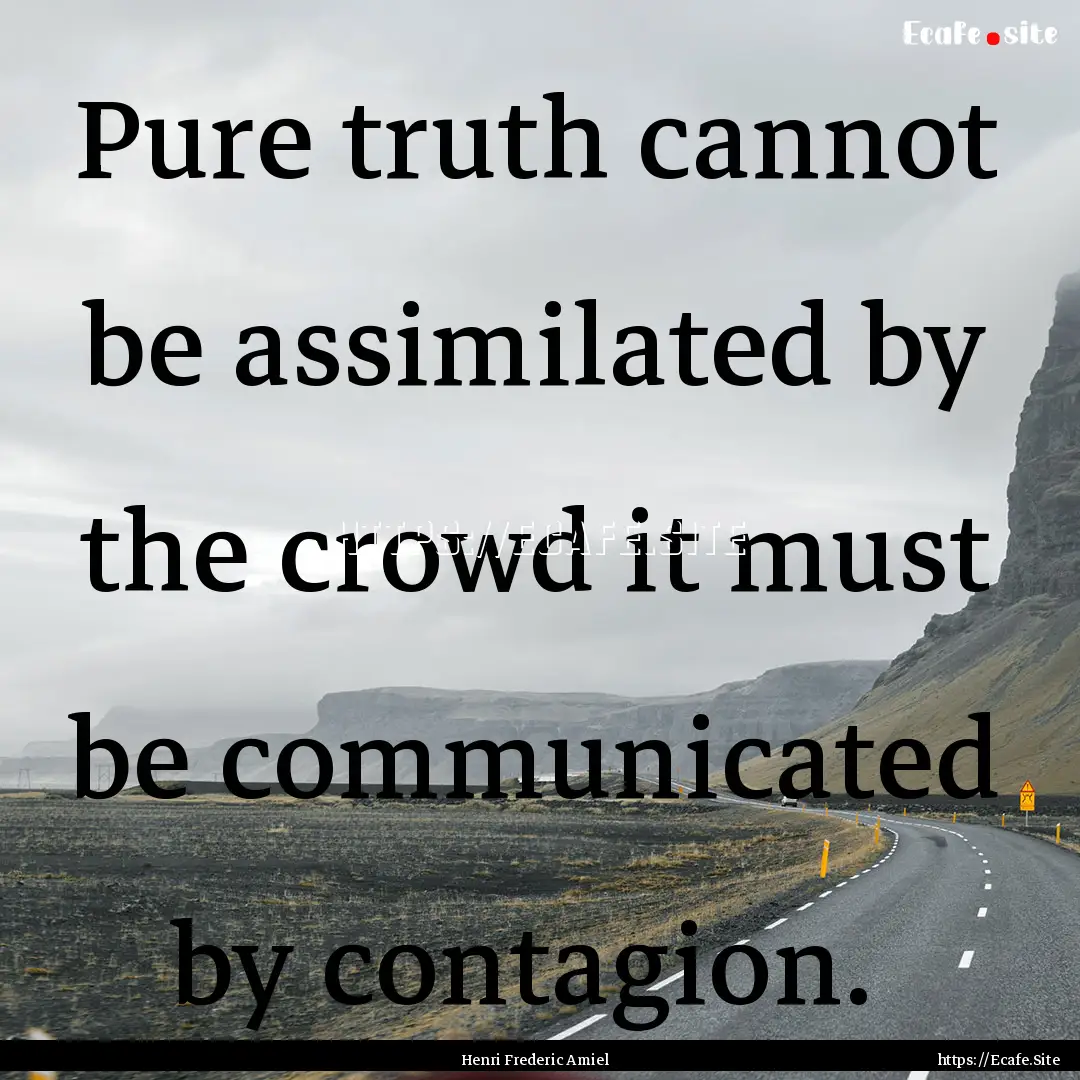 Pure truth cannot be assimilated by the crowd.... : Quote by Henri Frederic Amiel