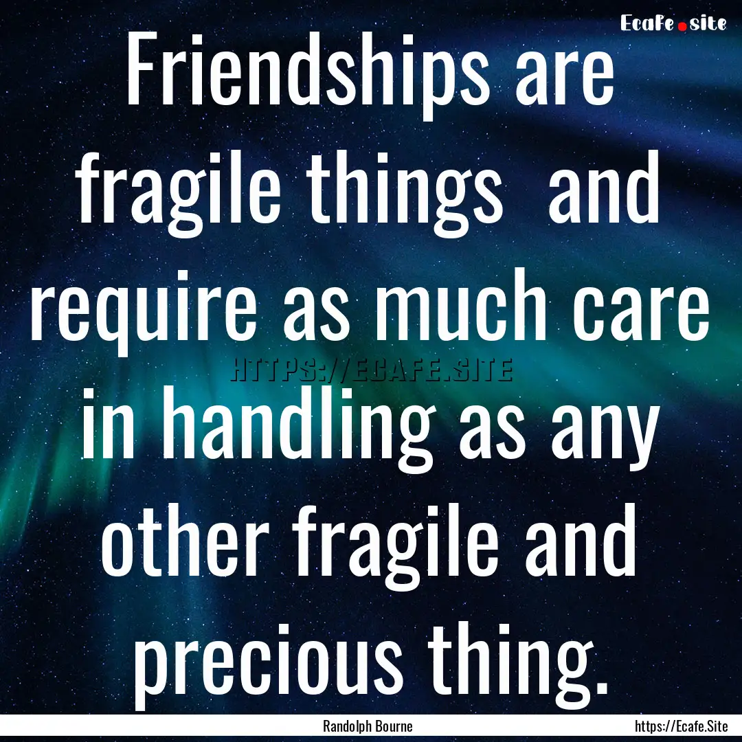 Friendships are fragile things and require.... : Quote by Randolph Bourne