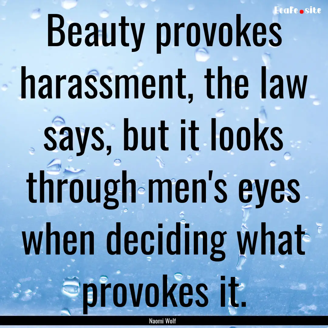 Beauty provokes harassment, the law says,.... : Quote by Naomi Wolf