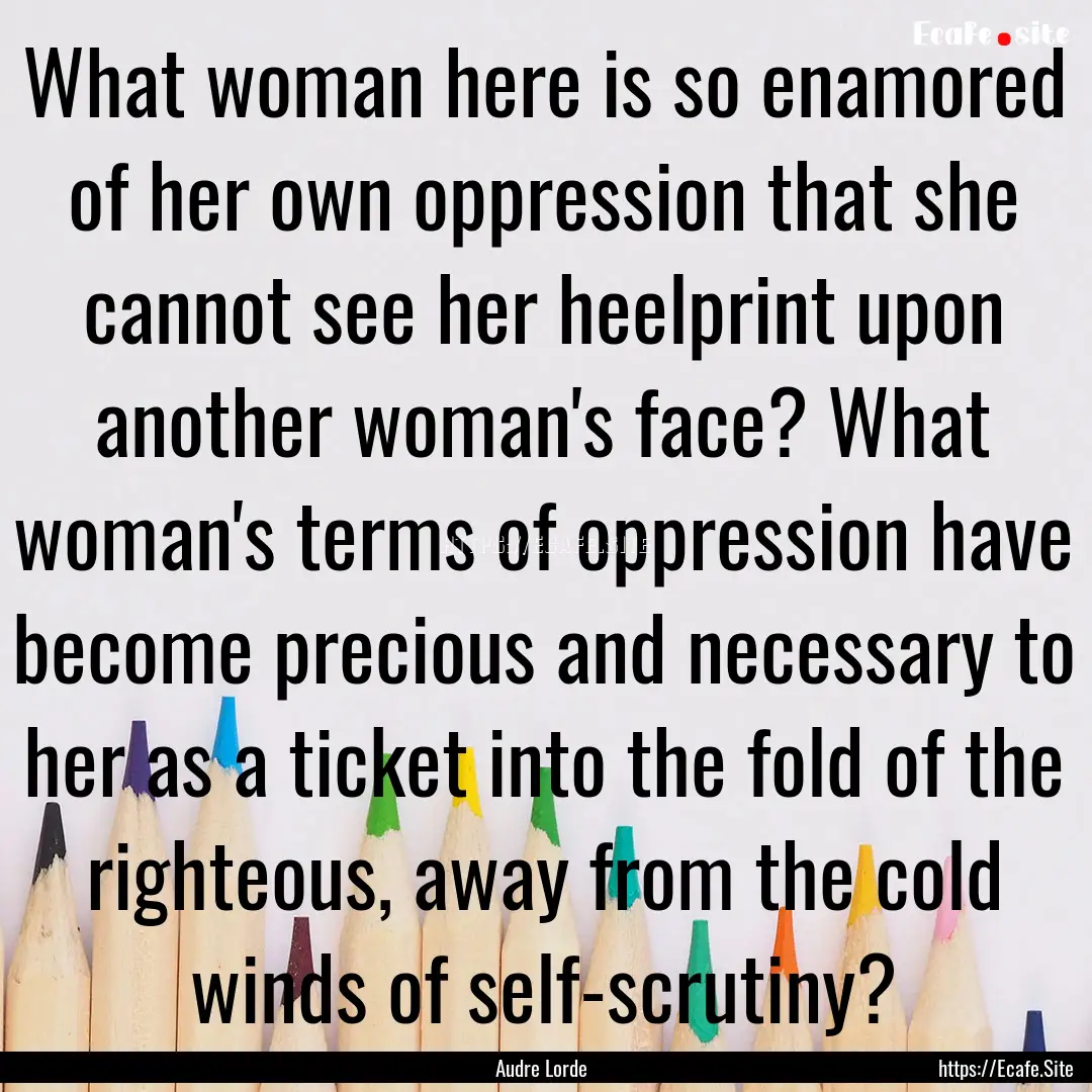 What woman here is so enamored of her own.... : Quote by Audre Lorde