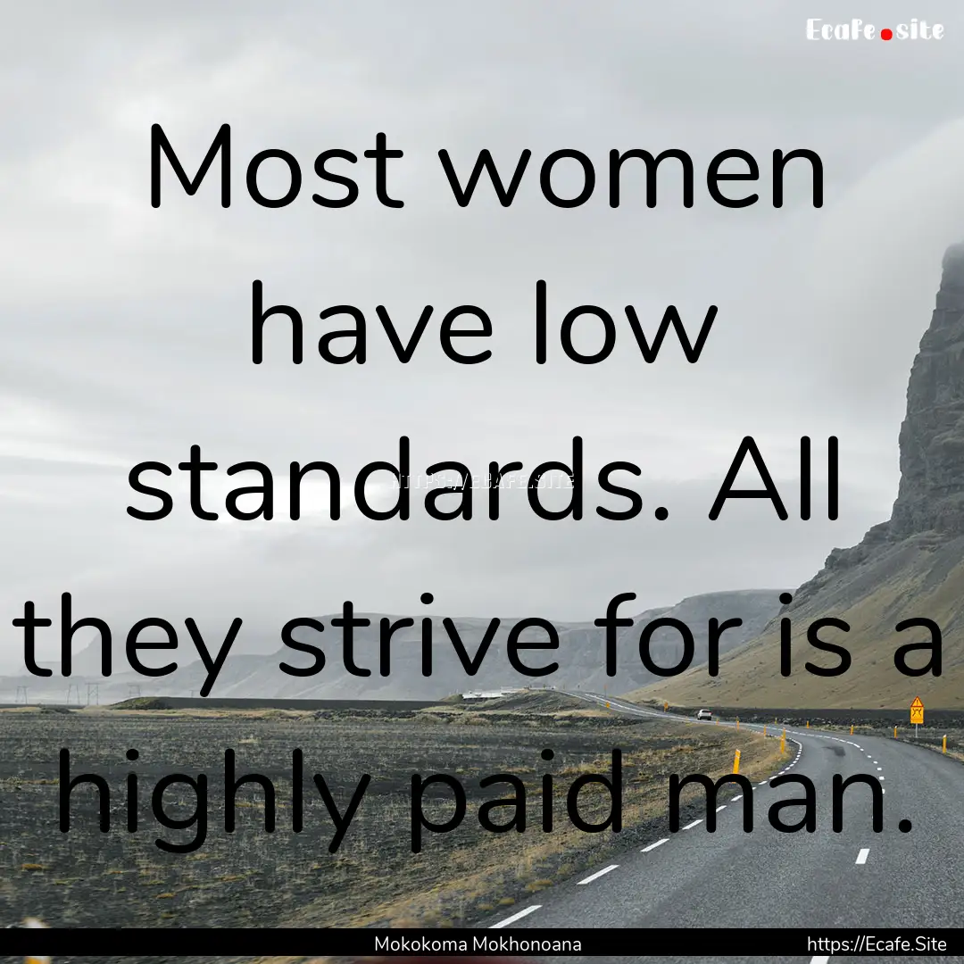 Most women have low standards. All they strive.... : Quote by Mokokoma Mokhonoana