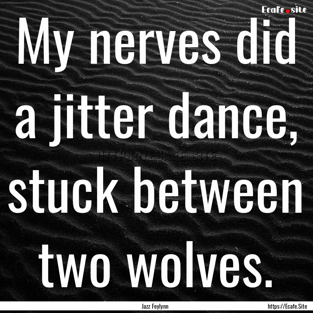 My nerves did a jitter dance, stuck between.... : Quote by Jazz Feylynn