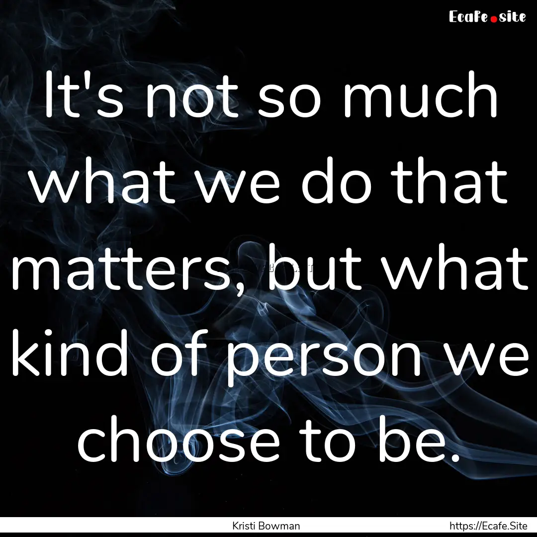 It's not so much what we do that matters,.... : Quote by Kristi Bowman