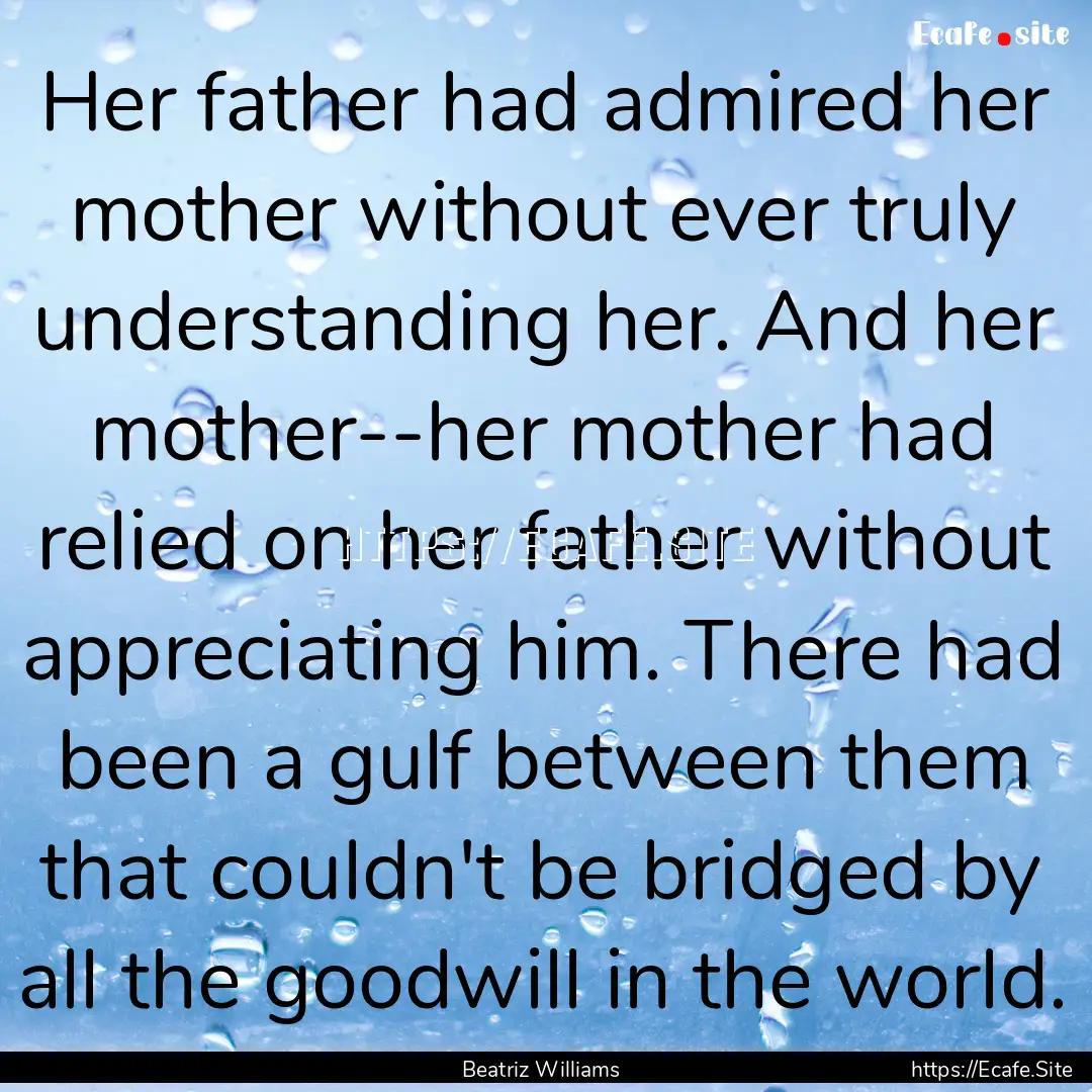 Her father had admired her mother without.... : Quote by Beatriz Williams