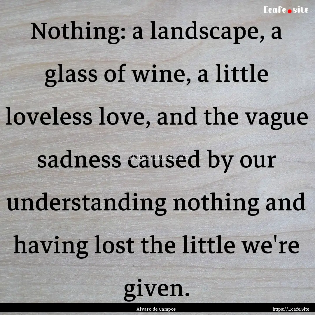 Nothing: a landscape, a glass of wine, a.... : Quote by Álvaro de Campos