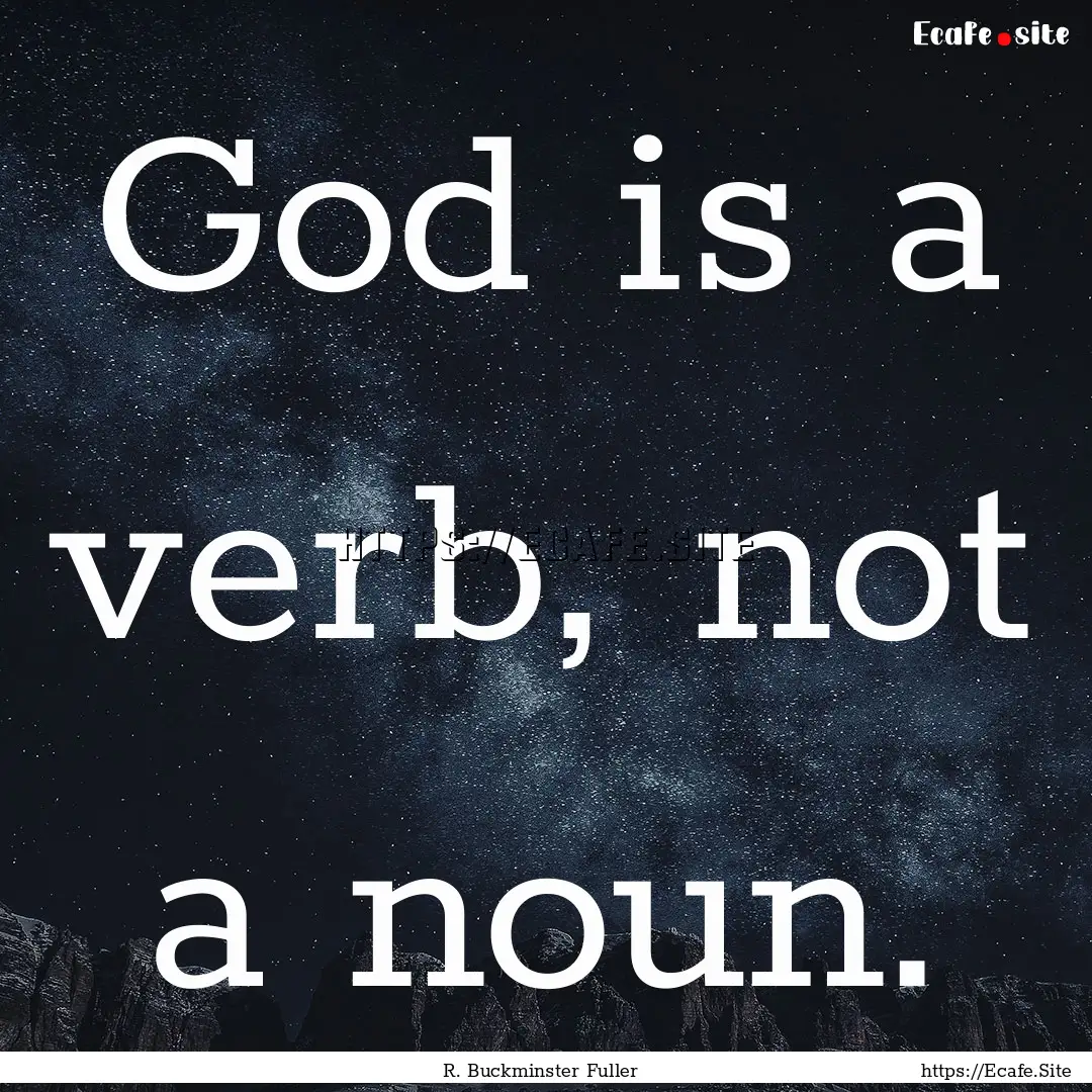 God is a verb, not a noun. : Quote by R. Buckminster Fuller