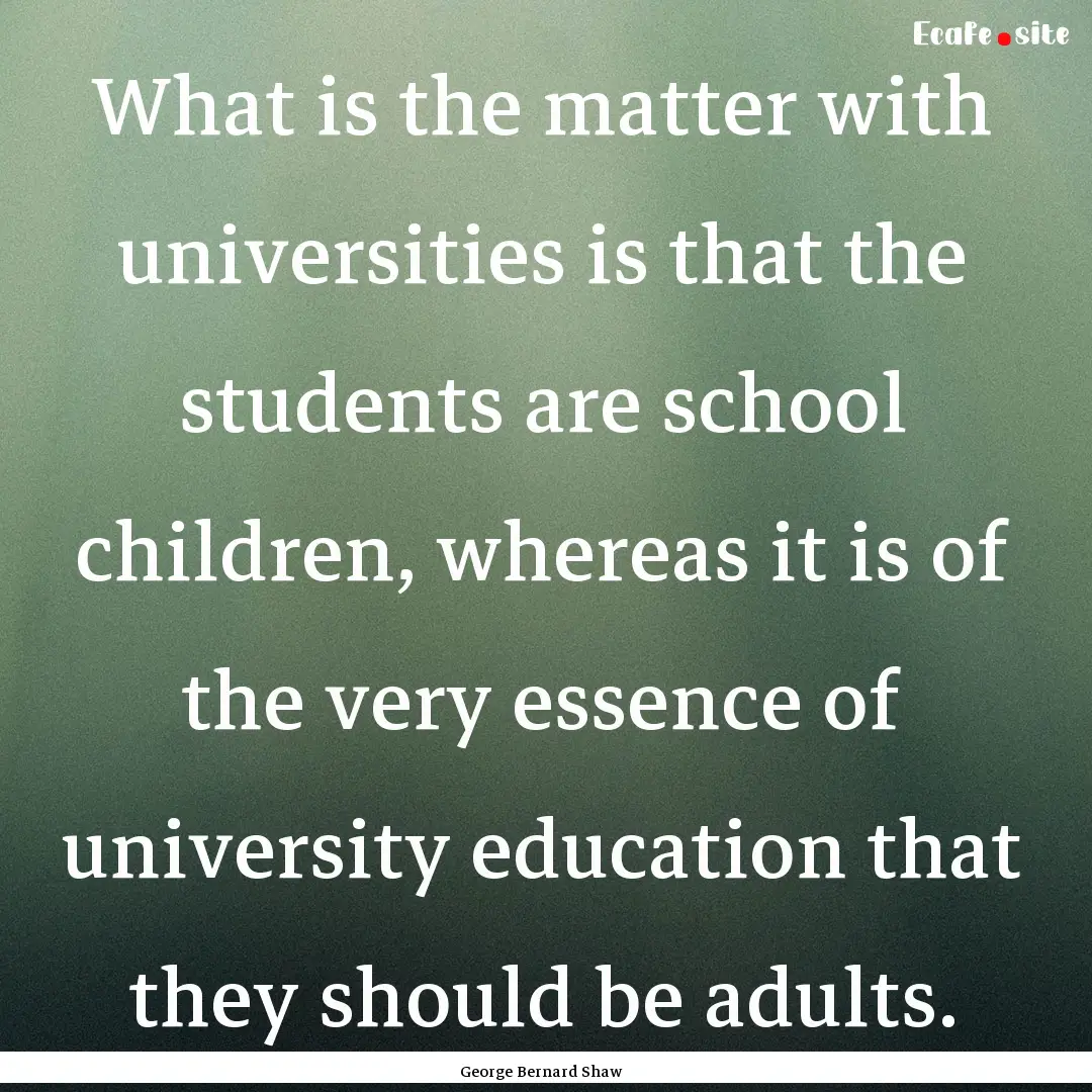 What is the matter with universities is that.... : Quote by George Bernard Shaw