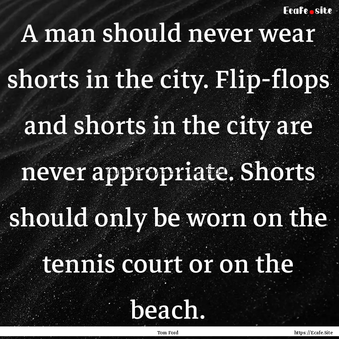 A man should never wear shorts in the city..... : Quote by Tom Ford