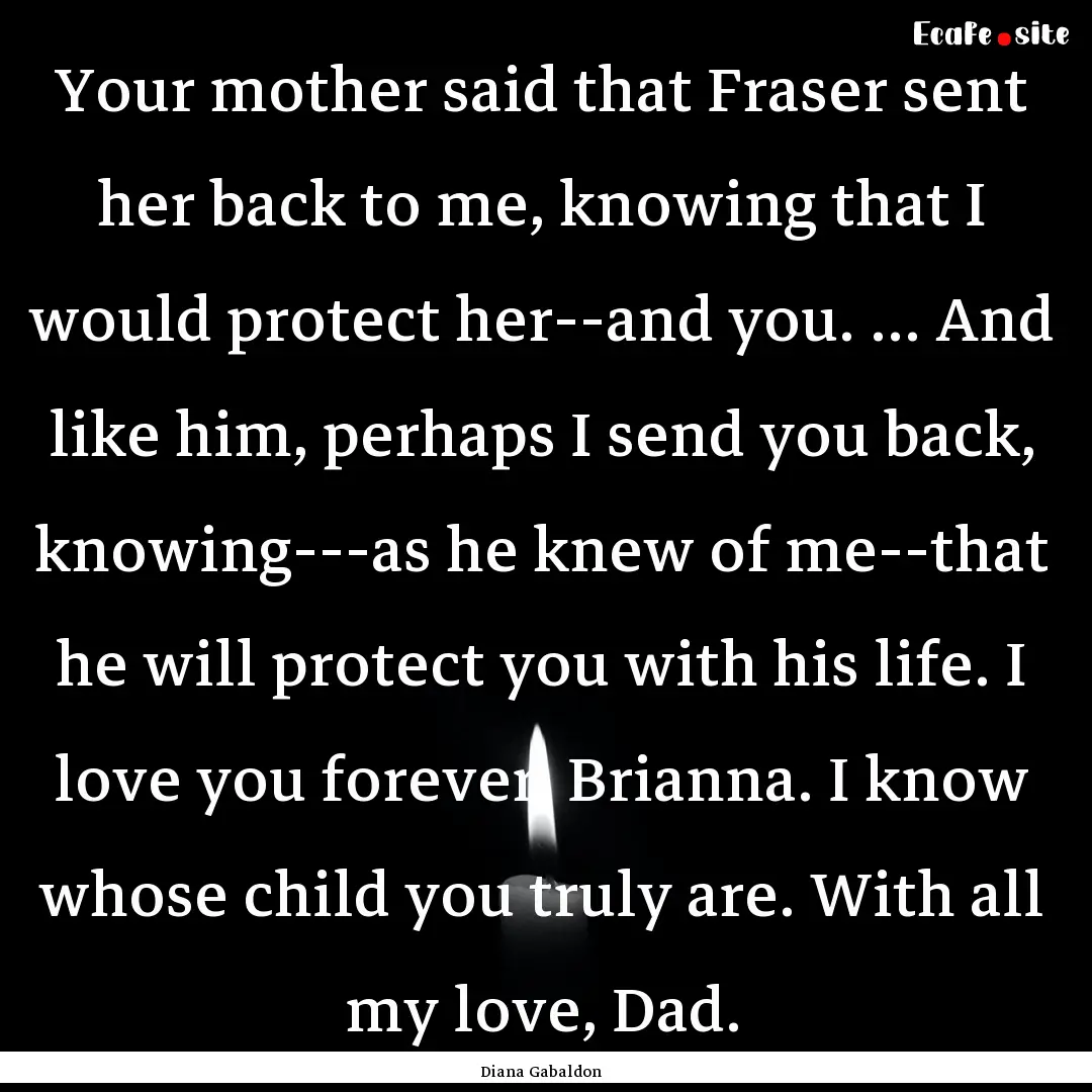 Your mother said that Fraser sent her back.... : Quote by Diana Gabaldon