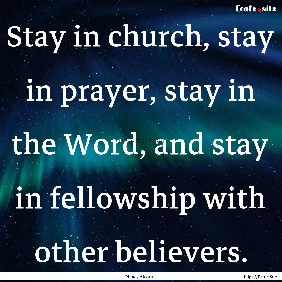 Stay in church, stay in prayer, stay in the.... : Quote by Nancy Alcorn